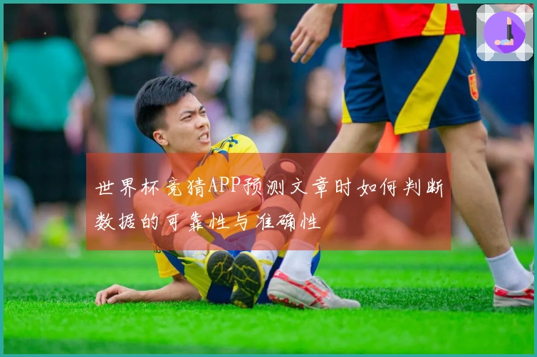 世界杯竞猜APP预测文章时如何判断数据的可靠性与准确性