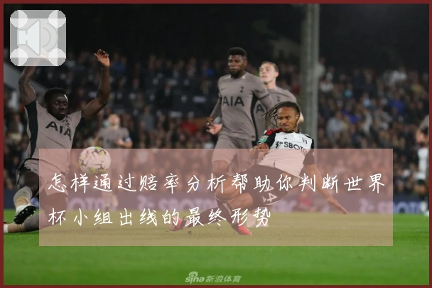 怎样通过赔率分析帮助你判断世界杯小组出线的最终形势