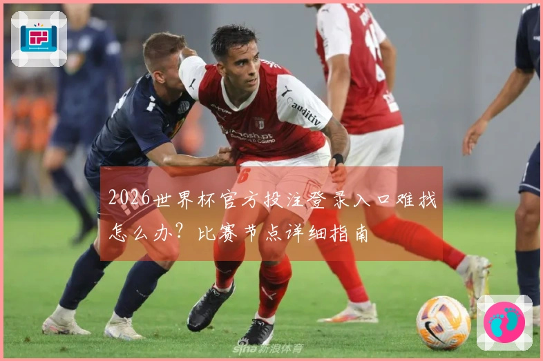 2026世界杯官方投注登录入口难找怎么办？比赛节点详细指南