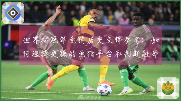 世界杯冠军竞猜历史交锋参考:如何选择更稳的竞猜平台和判断胜率