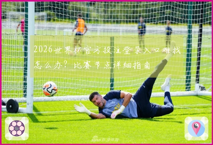 2026世界杯官方投注登录入口难找怎么办？比赛节点详细指南