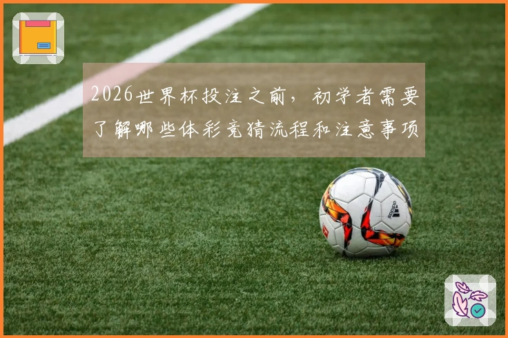 2026世界杯投注之前，初学者需要了解哪些体彩竞猜流程和注意事项？