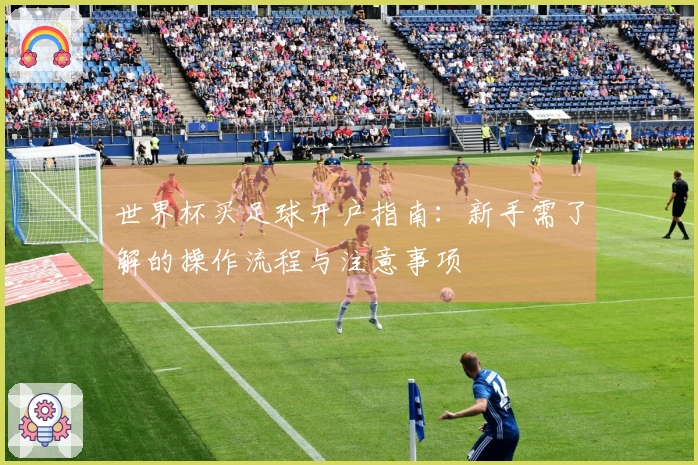 世界杯买足球开户指南：新手需了解的操作流程与注意事项