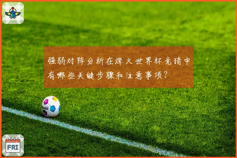 强弱对阵分析在烽火世界杯竞猜中有哪些关键步骤和注意事项？