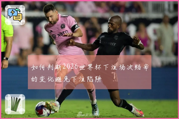 如何判断2026世界杯下注场次赔率的变化避免下注陷阱
