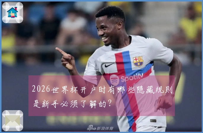 2026世界杯开户时有哪些隐藏规则是新手必须了解的？