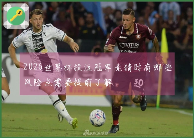 2026世界杯投注冠军竞猜时有哪些风险点需要提前了解