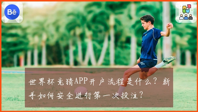 世界杯竞猜APP开户流程是什么？新手如何安全进行第一次投注？
