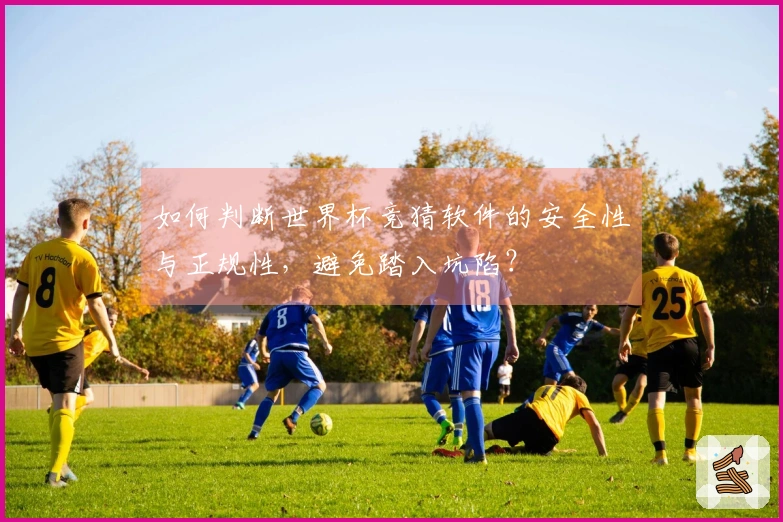 如何判断世界杯竞猜软件的安全性与正规性，避免踏入坑陷？