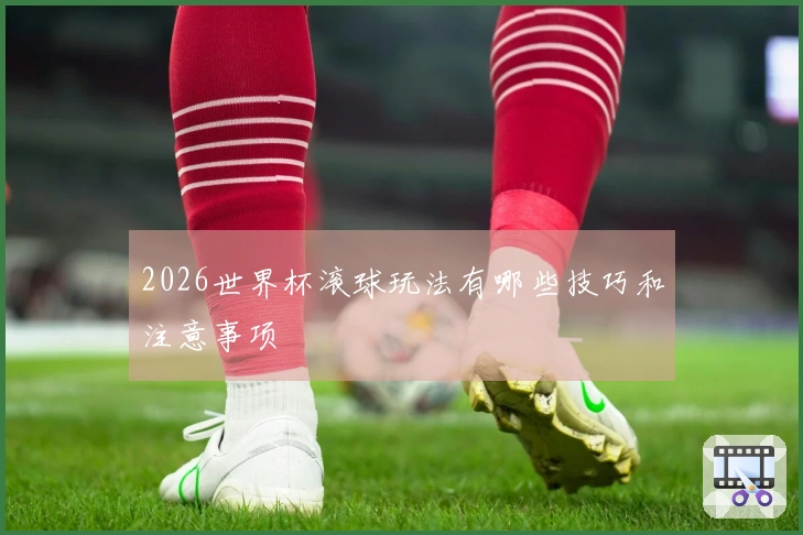 2026世界杯滚球玩法有哪些技巧和注意事项