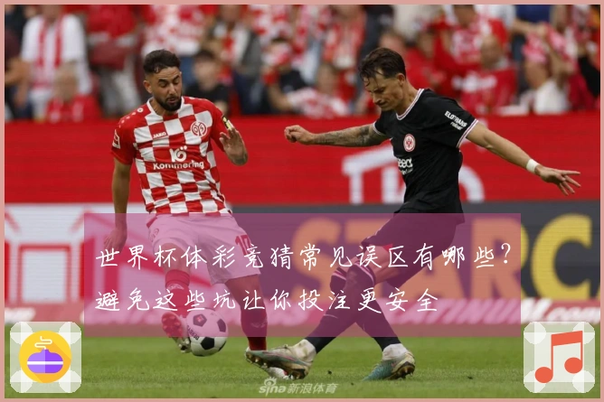 世界杯体彩竞猜常见误区有哪些？避免这些坑让你投注更安全