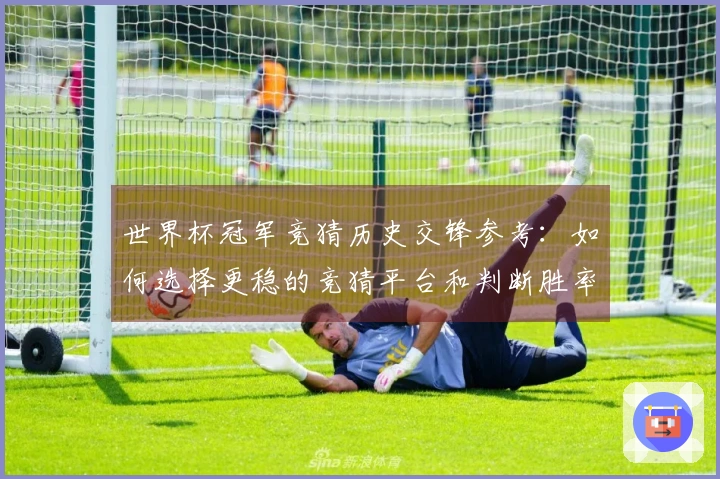 世界杯冠军竞猜历史交锋参考：如何选择更稳的竞猜平台和判断胜率