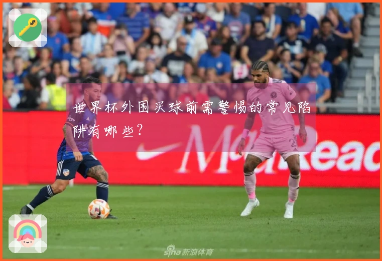 世界杯外围买球前需警惕的常见陷阱有哪些？
