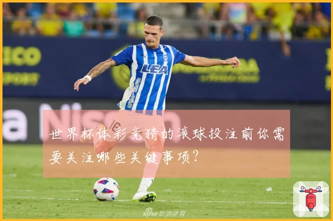 世界杯体彩竞猜的滚球投注前你需要关注哪些关键事项?