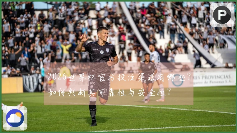 2026世界杯官方投注渠道有哪些？如何判断其可靠性与安全性？
