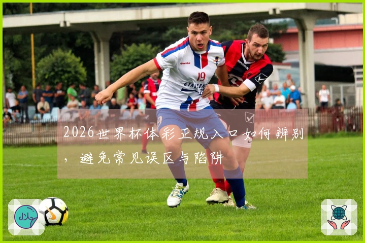 2026世界杯体彩正规入口如何辨别，避免常见误区与陷阱