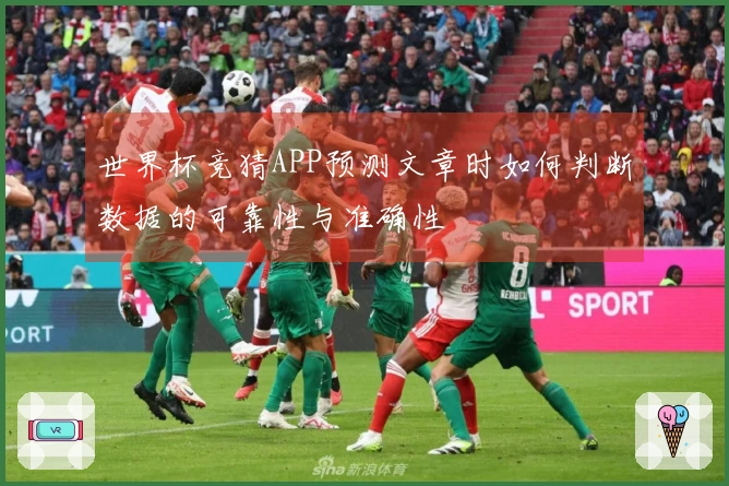 世界杯竞猜APP预测文章时如何判断数据的可靠性与准确性