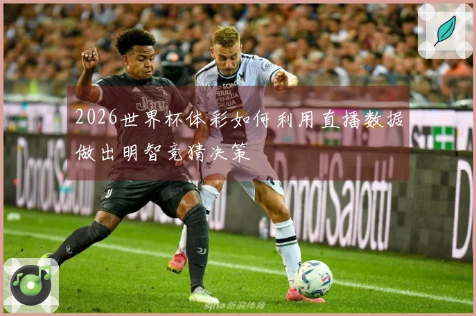2026世界杯体彩如何利用直播数据做出明智竞猜决策