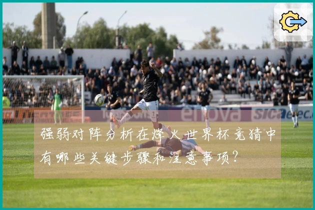 强弱对阵分析在烽火世界杯竞猜中有哪些关键步骤和注意事项？
