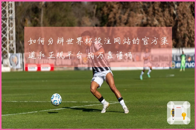 如何分辨世界杯投注网站的官方渠道和正规平台 狗万靠谱吗