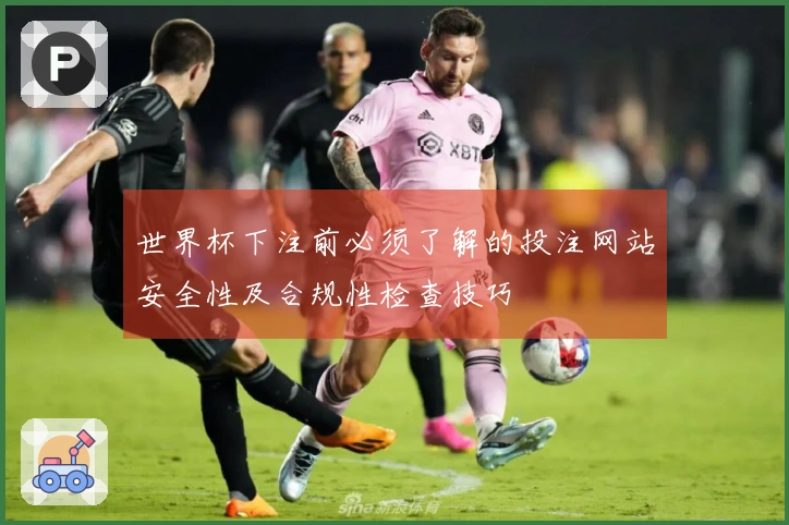 世界杯下注前必须了解的投注网站安全性及合规性检查技巧