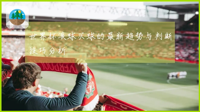 世界杯滚球买球的最新趋势与判断技巧分析