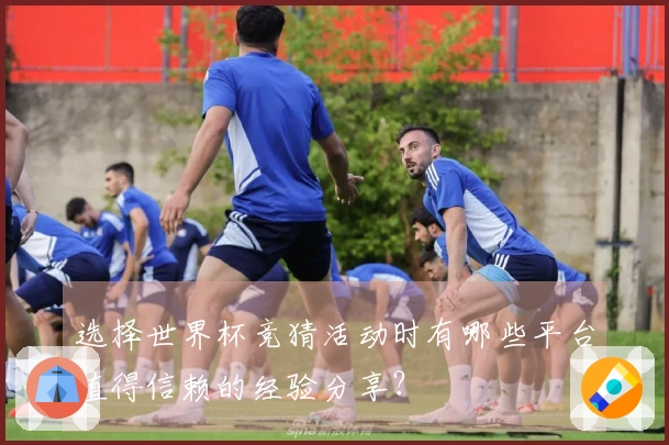 选择世界杯竞猜活动时有哪些平台值得信赖的经验分享？
