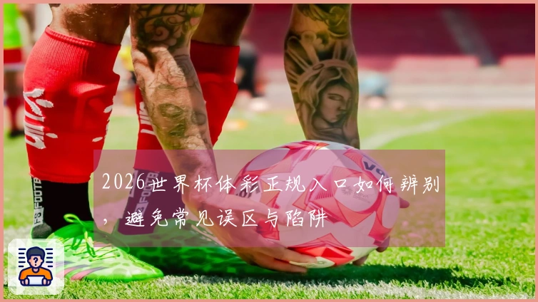 2026世界杯体彩正规入口如何辨别，避免常见误区与陷阱