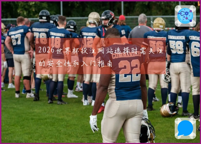 2026世界杯投注网站选择时需关注的安全性和入门指南