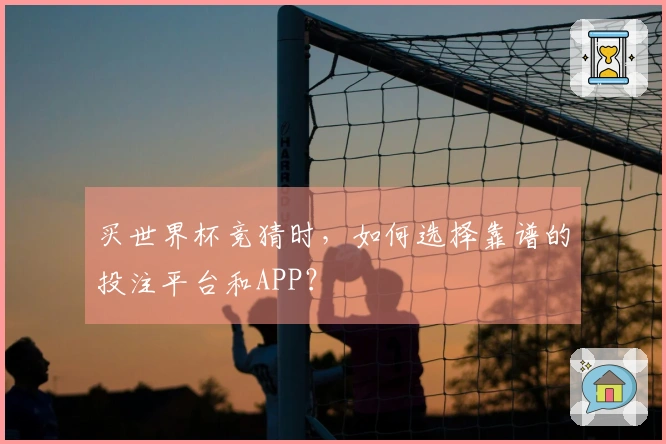 买世界杯竞猜时，如何选择靠谱的投注平台和APP？