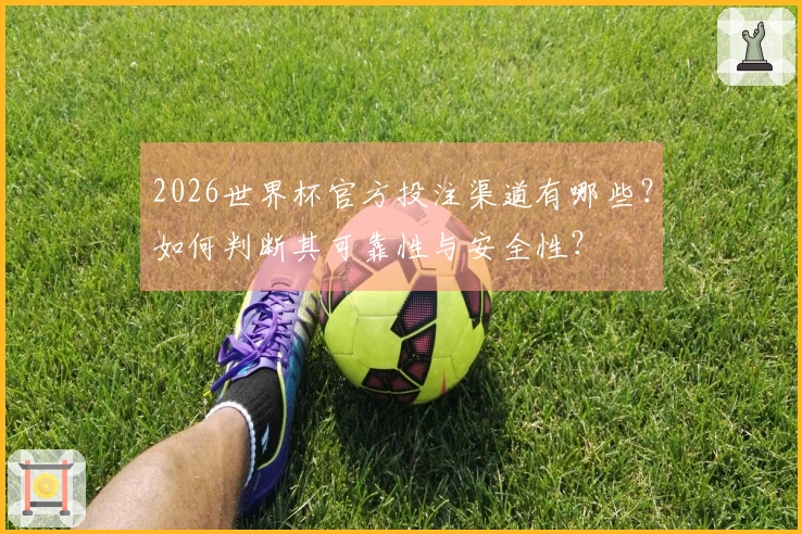 2026世界杯官方投注渠道有哪些？如何判断其可靠性与安全性？