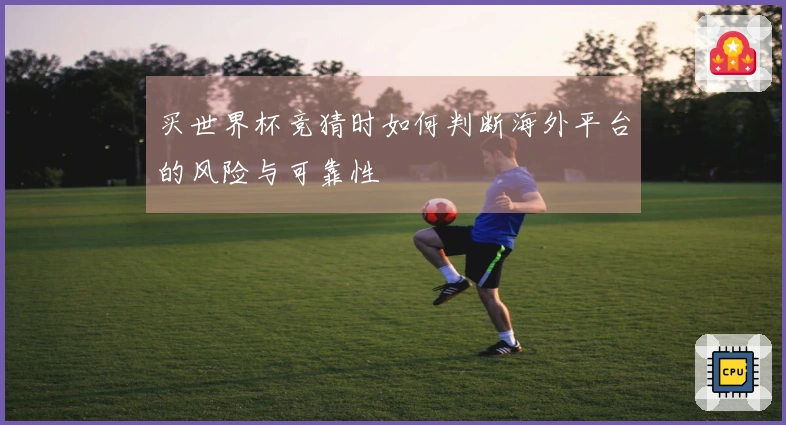 买世界杯竞猜时如何判断海外平台的风险与可靠性