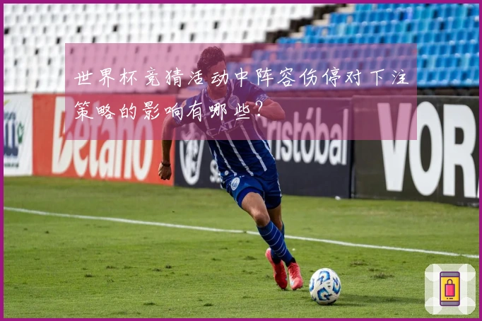 世界杯竞猜活动中阵容伤停对下注策略的影响有哪些？
