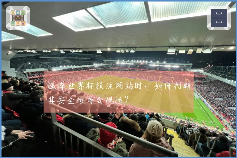 选择世界杯投注网站时，如何判断其安全性与合规性？