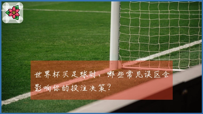 世界杯买足球时，哪些常见误区会影响你的投注决策？