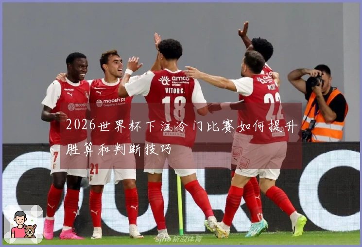 2026世界杯下注冷门比赛如何提升胜算和判断技巧